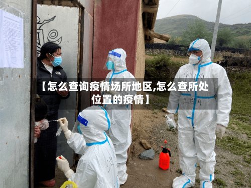 【怎么查询疫情场所地区,怎么查所处位置的疫情】-第3张图片
