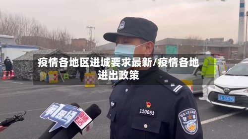 疫情各地区进城要求最新/疫情各地进出政策