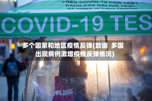多个国家和地区疫情反弹(数据  多国出现病例激增疫情反弹情况)-第3张图片