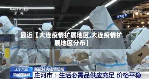 最近【大连疫情扩展地区,大连疫情扩展地区分布】