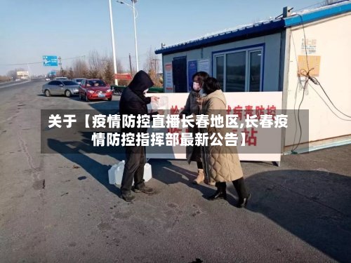 关于【疫情防控直播长春地区,长春疫情防控指挥部最新公告】-第2张图片