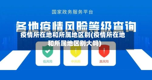 疫情所在地和所属地区别(疫情所在地和所属地区别大吗)
