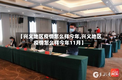 【兴义地区疫情怎么样今年,兴义地区疫情怎么样今年11月】