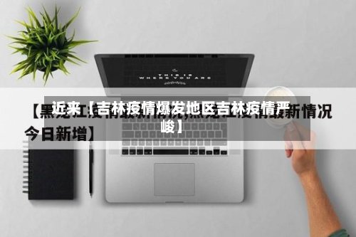 近来【吉林疫情爆发地区吉林疫情严峻】-第2张图片