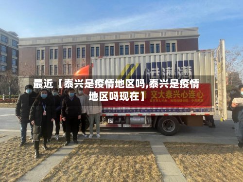 最近【泰兴是疫情地区吗,泰兴是疫情地区吗现在】-第2张图片