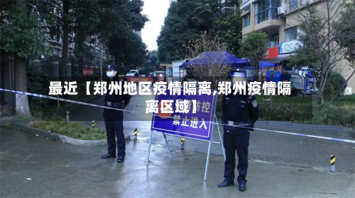 最近【郑州地区疫情隔离,郑州疫情隔离区域】
