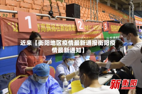 近来【衡阳地区疫情最新通报衡阳疫情最新通知】