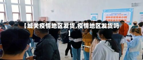【城关疫情地区发货,疫情地区发货吗】-第2张图片