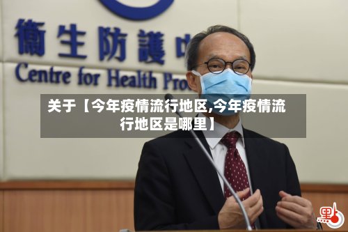 关于【今年疫情流行地区,今年疫情流行地区是哪里】-第2张图片