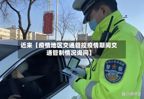 近来【疫情地区交通管控疫情期间交通管制情况询问】
