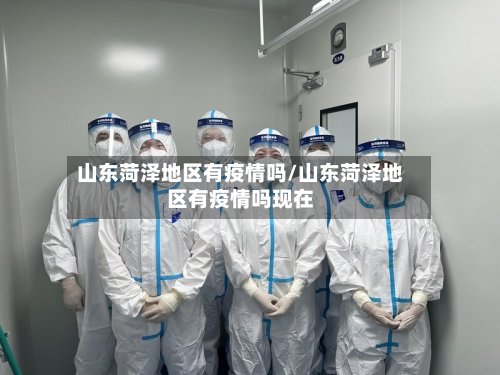 山东菏泽地区有疫情吗/山东菏泽地区有疫情吗现在