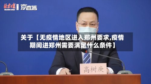 关于【无疫情地区进入郑州要求,疫情期间进郑州需要满足什么条件】