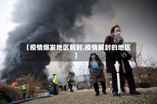【疫情爆发地区解封,疫情解封的地区】-第3张图片