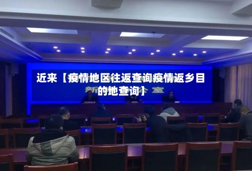 近来【疫情地区往返查询疫情返乡目的地查询】-第3张图片