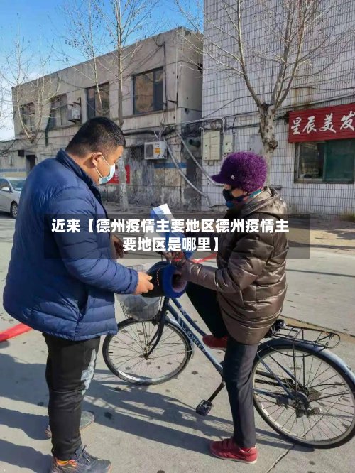 近来【德州疫情主要地区德州疫情主要地区是哪里】