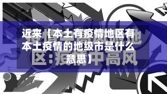 近来【本土有疫情地区有本土疫情的地级市是什么意思】