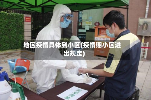 地区疫情具体到小区(疫情期小区进出规定)