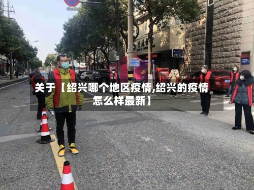 关于【绍兴哪个地区疫情,绍兴的疫情怎么样最新】