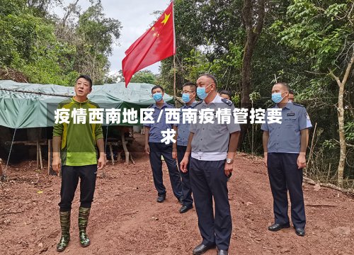 疫情西南地区/西南疫情管控要求