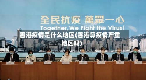 香港疫情是什么地区(香港算疫情严重地区吗)-第3张图片