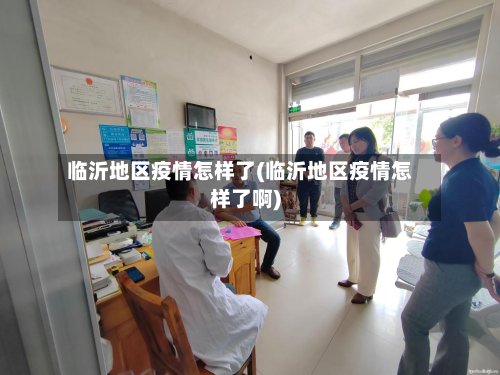 临沂地区疫情怎样了(临沂地区疫情怎样了啊)-第3张图片