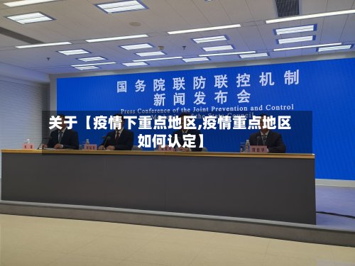 关于【疫情下重点地区,疫情重点地区如何认定】