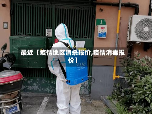 最近【疫情地区消杀报价,疫情消毒报价】
