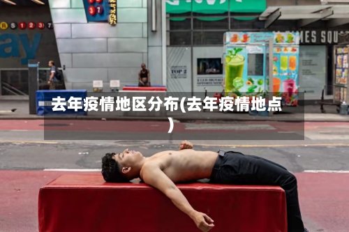 去年疫情地区分布(去年疫情地点)-第2张图片