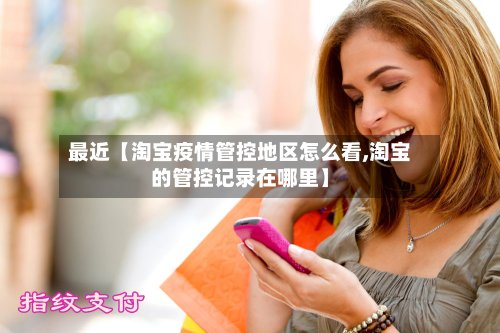 最近【淘宝疫情管控地区怎么看,淘宝的管控记录在哪里】-第2张图片
