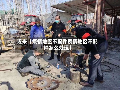 近来【疫情地区不配件疫情地区不配件怎么处理】-第3张图片