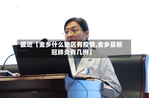 最近【金乡什么地区有疫情,金乡县新冠肺炎有几例】