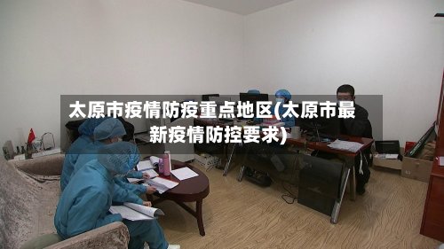 太原市疫情防疫重点地区(太原市最新疫情防控要求)-第3张图片