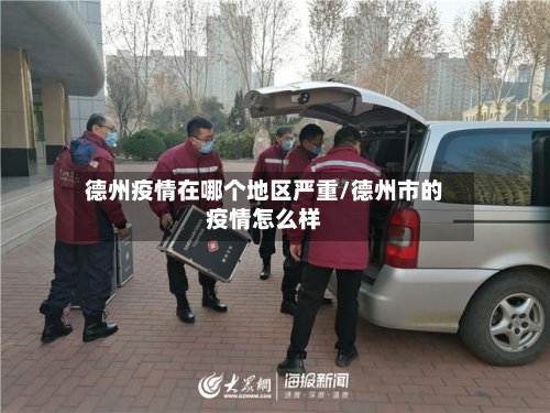 德州疫情在哪个地区严重/德州市的疫情怎么样-第3张图片