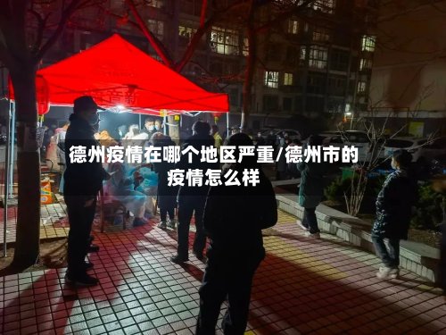 德州疫情在哪个地区严重/德州市的疫情怎么样