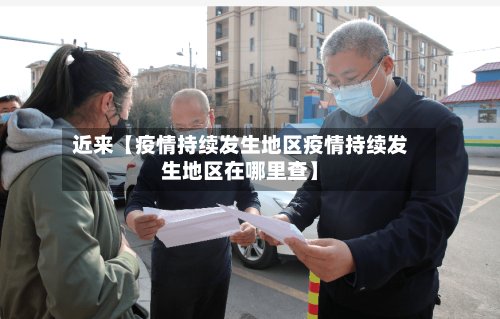 近来【疫情持续发生地区疫情持续发生地区在哪里查】-第2张图片