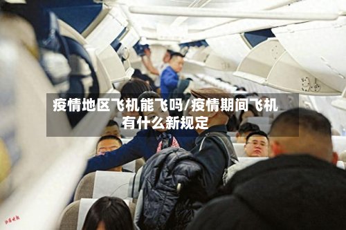 疫情地区飞机能飞吗/疫情期间飞机有什么新规定