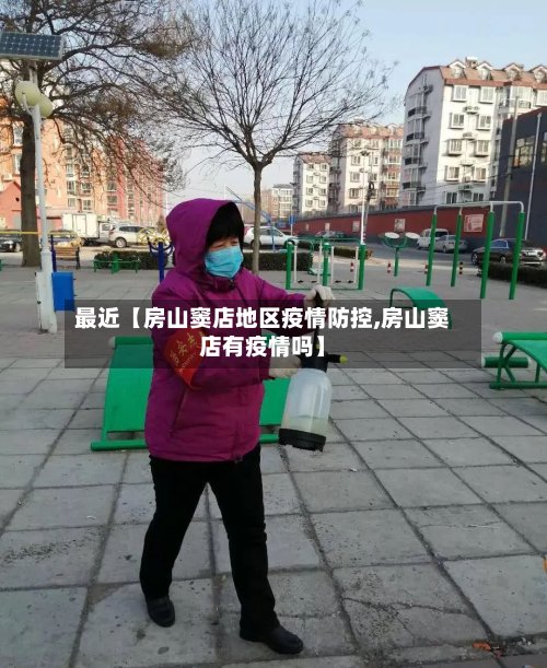 最近【房山窦店地区疫情防控,房山窦店有疫情吗】
