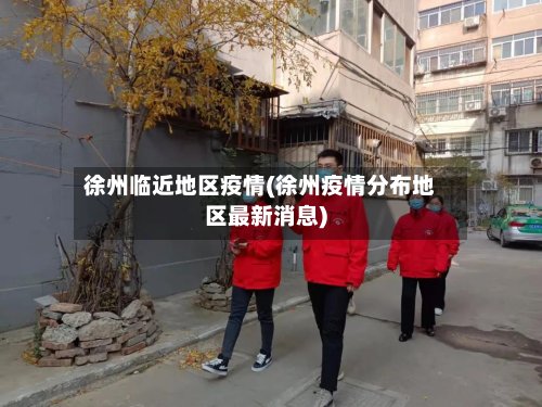 徐州临近地区疫情(徐州疫情分布地区最新消息)