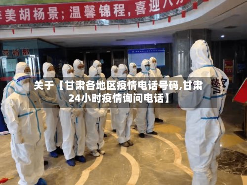 关于【甘肃各地区疫情电话号码,甘肃24小时疫情询问电话】