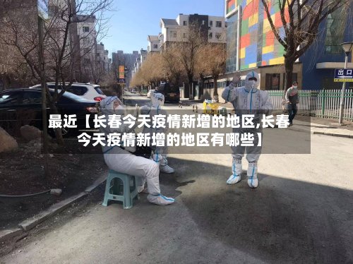 最近【长春今天疫情新增的地区,长春今天疫情新增的地区有哪些】