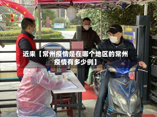 近来【常州疫情是在哪个地区的常州疫情有多少例】-第3张图片
