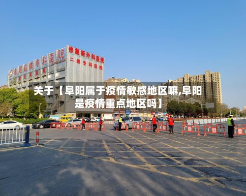 关于【阜阳属于疫情敏感地区嘛,阜阳是疫情重点地区吗】