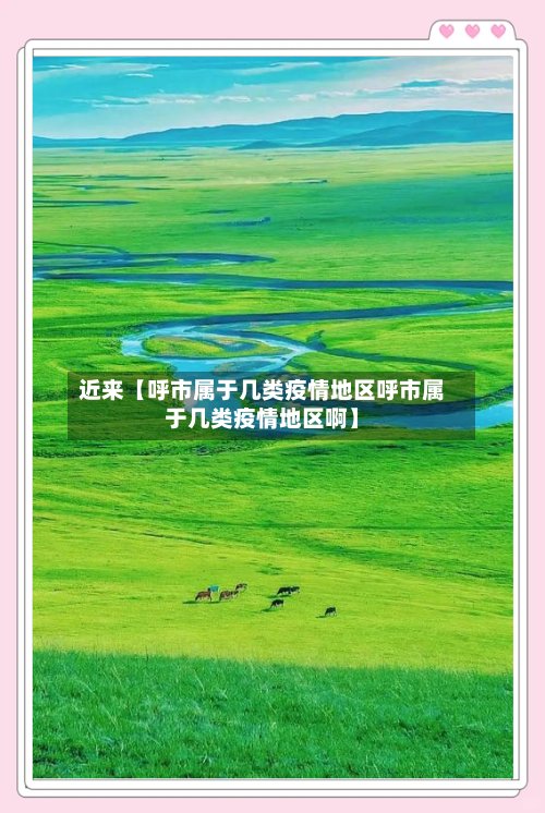 近来【呼市属于几类疫情地区呼市属于几类疫情地区啊】