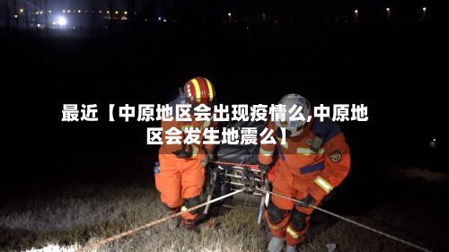 最近【中原地区会出现疫情么,中原地区会发生地震么】-第2张图片