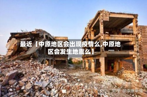 最近【中原地区会出现疫情么,中原地区会发生地震么】-第3张图片