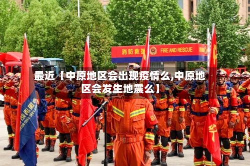 最近【中原地区会出现疫情么,中原地区会发生地震么】