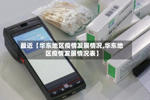 最近【华东地区疫情发展情况,华东地区疫情发展情况表】-第2张图片