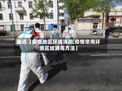 最近【疫情地区环境消杀,疫情常用环境区域消毒方法】