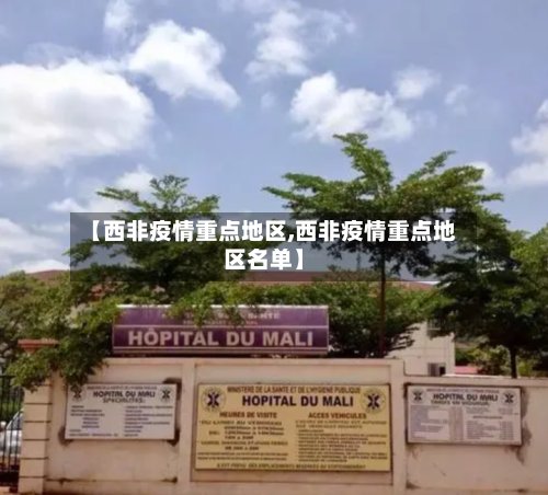 【西非疫情重点地区,西非疫情重点地区名单】