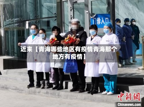 近来【青海哪些地区有疫情青海那个地方有疫情】
